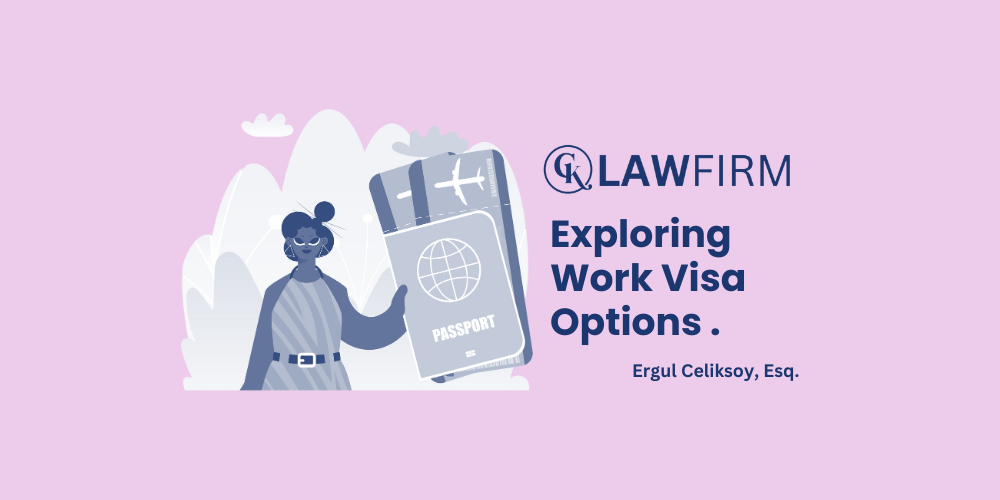 Exploring Work Visa Options in the U.S. | CK Law Firm By Erggul Celiksoy, Immigration Attorney at CK Law Firm