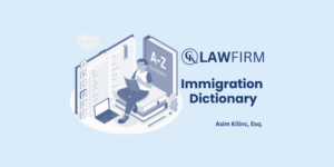 Immigration Dictionary Written by Asim Kilinc, Esq.