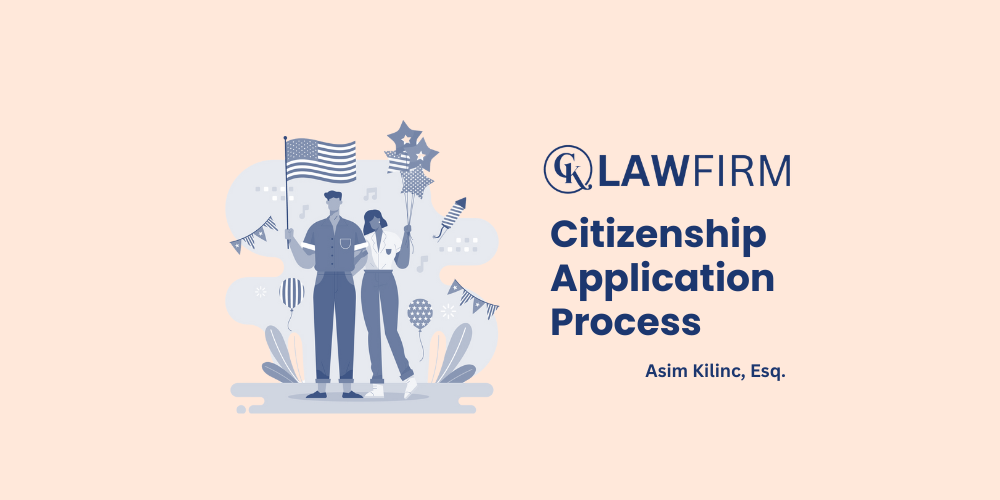 Navigating the U.S. Citizenship Application Process | CK Law Firm By Asim Kilinc, Immigration Attorney at CK Law Firm