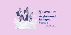 Understanding Asylum and Refugee Status | CK Law Firm By Asim Kilinc, Immigration Attorney at CK Law Firm