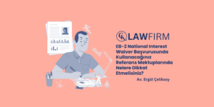 EB-2 National Interest Waiver Başvurusunda Kullanacağınız Referans Mektuplarında Nelere Dikkat Etmelisiniz?