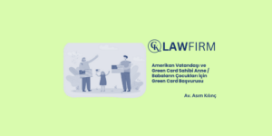 Amerikan Vatandaşı ve Green Card Sahibi Anne / Babaların Çocukları İçin Green Card Başvurusu