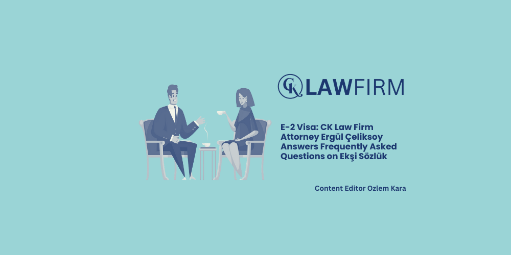 E-2 Visa: CK Law Firm Attorney Ergül Çeliksoy Answers Frequently Asked Questions on Ekşi Sözlük