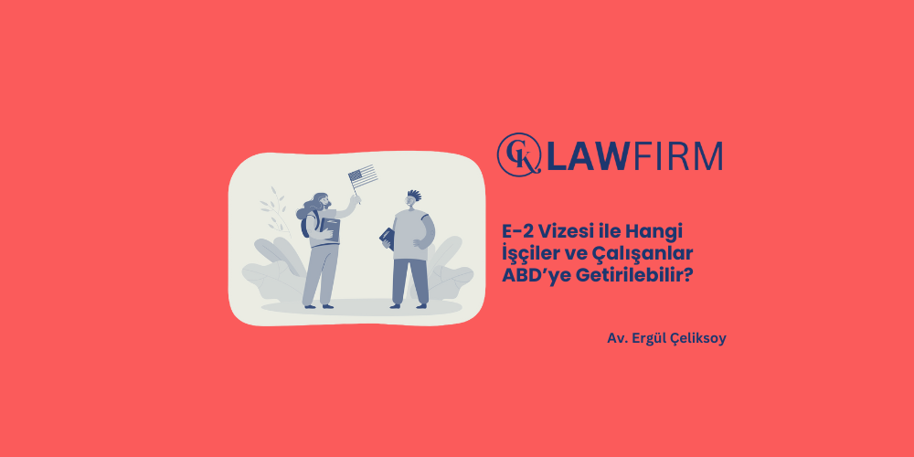 E-2 Vizesi ile Hangi İşçiler ve Çalışanlar ABD’ye Getirilebilir?